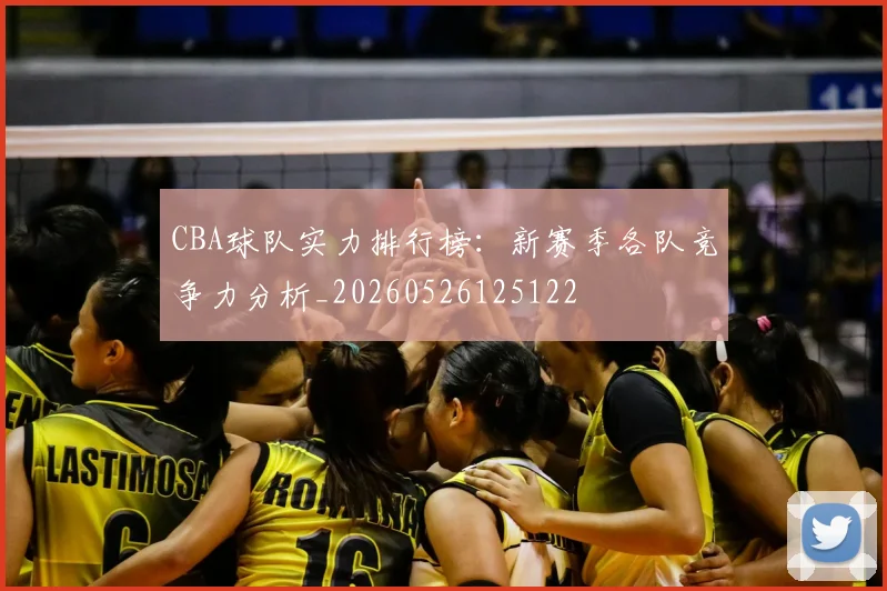 CBA球队实力排行榜：新赛季各队竞争力分析_20260526125122