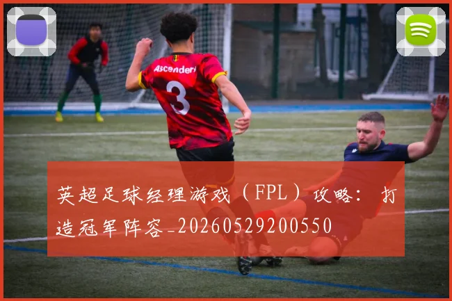 英超足球经理游戏（FPL）攻略：打造冠军阵容_20260529200550