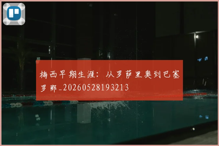 梅西早期生涯:从罗萨里奥到巴塞罗那_20260528193213