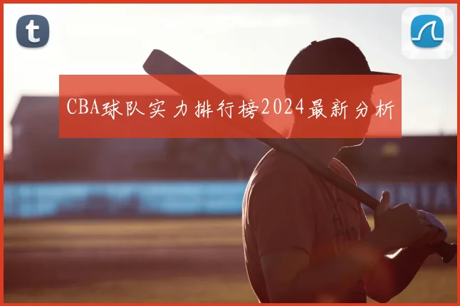 CBA球队实力排行榜2024最新分析