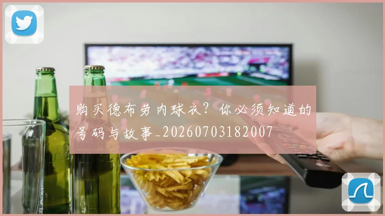 购买德布劳内球衣?你必须知道的号码与故事_20260703182007