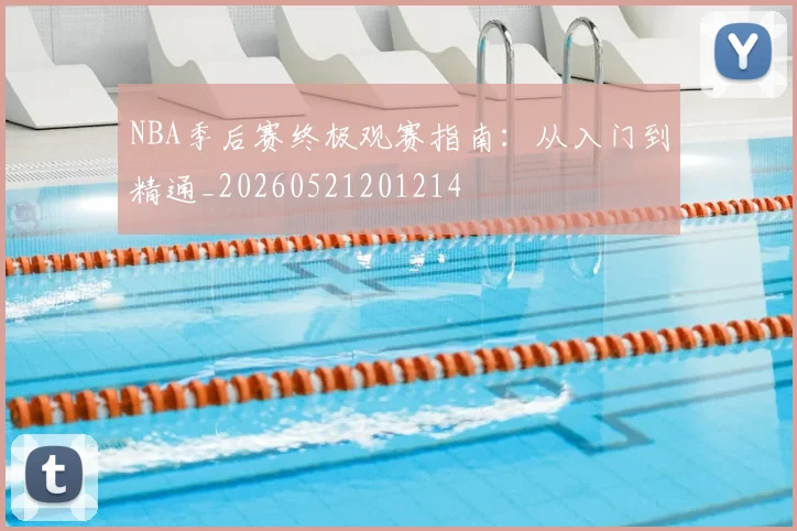 NBA季后赛终极观赛指南:从入门到精通_20260521201214