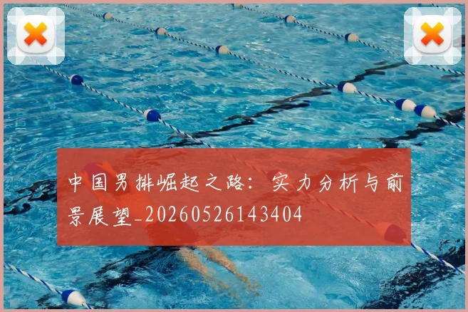中国男排崛起之路:实力分析与前景展望_20260526143404