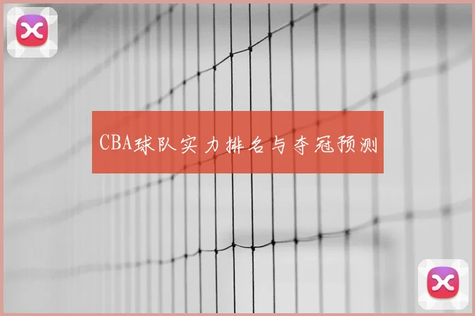 CBA球队实力排名与夺冠预测