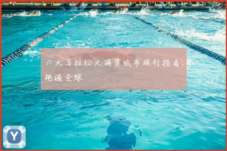 六大马拉松大满贯城市旅行指南:跑遍全球