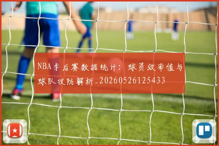 NBA季后赛数据统计:球员效率值与球队攻防解析_20260526125433