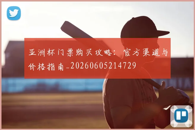 亚洲杯门票购买攻略:官方渠道与价格指南_20260605214729